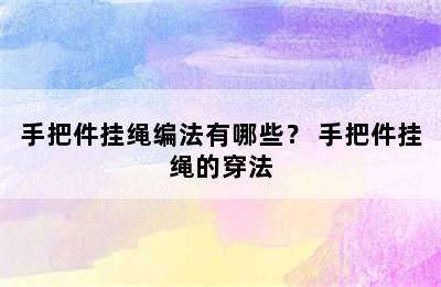 手把件挂绳编法有哪些？ 手把件挂绳的穿法